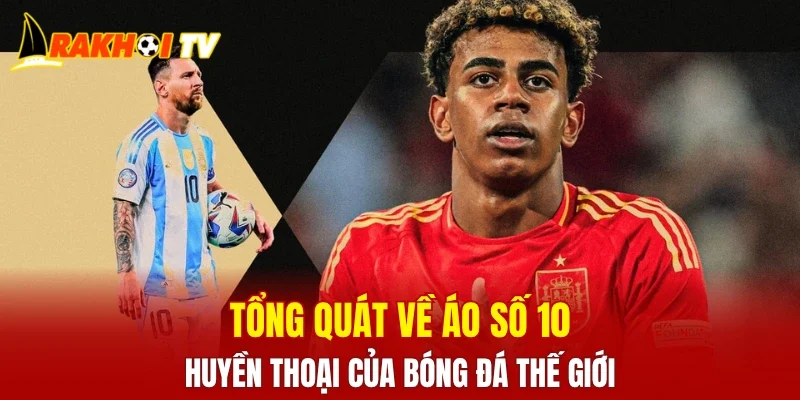 Tổng quát về áo số 10 - Huyền thoại của bóng đá thế giới