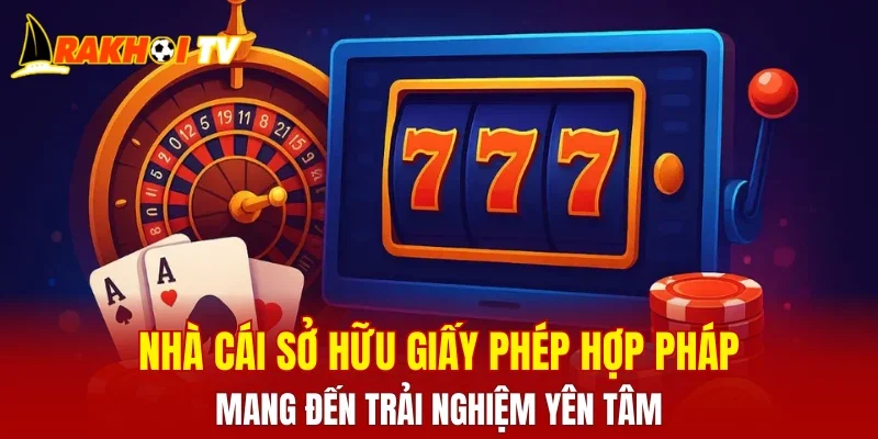 Nhà cái sở hữu giấy phép hợp pháp, mang đến trải nghiệm yên tâm