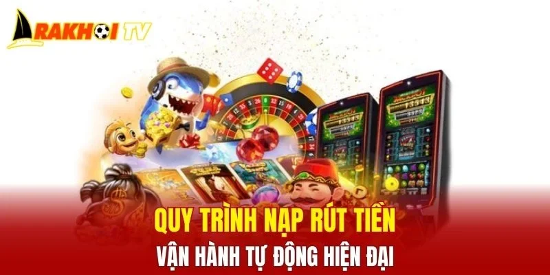 Quy trình nạp rút tiền vận hành tự động hiện đại