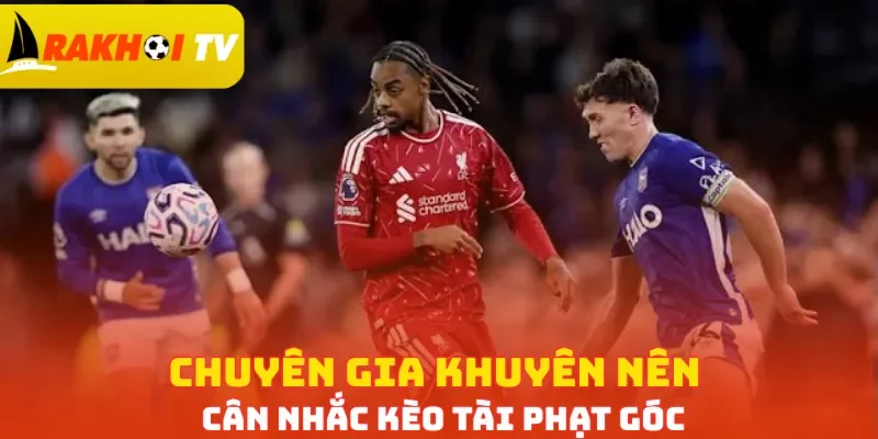 Chuyên gia khuyên nên cân nhắc kèo Tài phạt góc