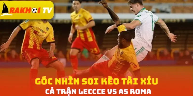 Góc nhìn soi kèo Tài Xỉu cả trận Lecce vs AS Roma