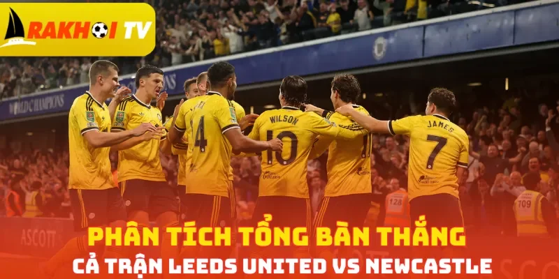 Phân tích tổng bàn thắng cả trận Leeds United vs Newcastle