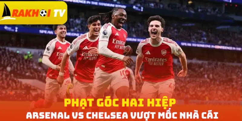 Phạt góc hai hiệp Arsenal vs Chelsea vượt mốc nhà cái
